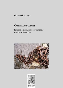 Catene arrugginite. Pensieri e parole fra concretezza e ipocrite astrazioni - Ruggiero, Gerardo Catene arrugginite. Pensieri e parole fra concretezza e ipocrite astrazioni - Ruggiero, Gerardo