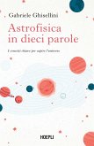 Astrofisica in dieci parole. I concetti chiave per capire l'Universo Astrofisica in dieci parole. I concetti chiave per capire l'Universo