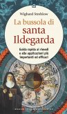 La bussola di santa Ildegarda. Guida rapida ai rimedi e alle applicazioni più importanti ed efficaci La bussola di santa Ildegarda. Guida rapida ai rimedi e alle applicazioni più importanti ed efficaci