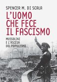L' uomo che fece il fascismo. Mussolini e l'ascesa del populismo L' uomo che fece il fascismo. Mussolini e l'ascesa del populismo
