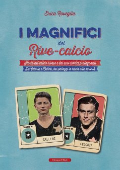 Cover I magnifici del Rive Calcio. Storia del calcio rivese e dei suoi iconici protagonisti. Da Celoria a Calleri, dai palleggi in risaia alla serie A