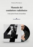 Manuale del conduttore radiofonico. I miei primi 40 anni al microfono Manuale del conduttore radiofonico. I miei primi 40 anni al microfono