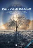 Luci e colori del cielo. Manuale sui fenomeni ottici che si verificano in atmosfera, nella scienza, nella storia e nell'arte: come osservarli e fotografarli Luci e colori del cielo. Manuale sui fenomeni ottici che si verificano in atmosfera, nella scienza, nella storia e nell'arte: come osservarli e fotografarli