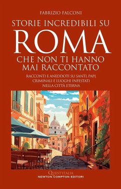 Cover Storie incredibili su Roma che non ti hanno mai raccontato. Racconti e aneddoti su santi, papi, criminali e luoghi infestati nella Città Eterna