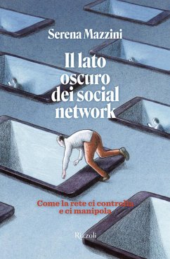 Il lato oscuro dei social network. Come la rete ci controlla e manipola - Mazzini, Serena