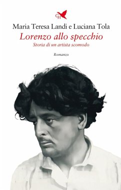 Lorenzo allo specchio. Storia di un artista scomodo - Landi, Maria Teresa; Tola, Luciana