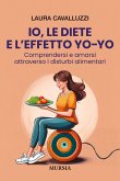 Io, le diete e l'effetto yo-yo. Comprendersi ed amarsi attraverso i disturbi alimentari Io, le diete e l'effetto yo-yo. Comprendersi ed amarsi attraverso i disturbi alimentari