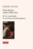 Non muoio, entro nella vita. Breve escatologia in orizzonte interdisciplinare Non muoio, entro nella vita. Breve escatologia in orizzonte interdisciplinare