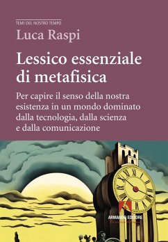 Lessico essenziale di metafisica. Per capire il senso della nostra esistenza in un mondo dominato dalla tecnologia, dalla scienza e dalla comunicazione - Raspi, Luca