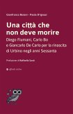 Una città che non deve morire. Diego Fiumani, Carlo Bo e Giancarlo De Carlo per la rinascita di Urbino negli anni Sessanta Una città che non deve morire. Diego Fiumani, Carlo Bo e Giancarlo De Carlo per la rinascita di Urbino negli anni Sessanta