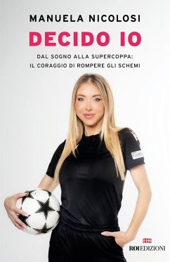 Decido io. Dal sogno alla Supercoppa: il coraggio di rompere gli schemi - Nicolosi, Manuela