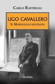 Ugo Cavallero. Il maresciallo suicidato Ugo Cavallero. Il maresciallo suicidato