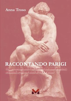 Raccontando Parigi. Viaggio virtuale nella Ville Lumière con soste artistiche, riflessioni, avvincenti storie di vita e d'amore - Troso, Anna