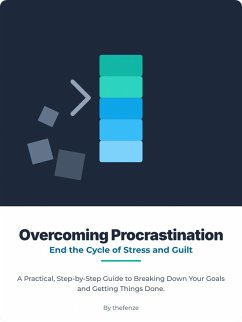 Overcoming Procrastination: End the Cycle of Stress and Guilt. A Practical, Step-by-Step Guide to Breaking Down Your Goals and Getting Things Done. (eBook, ePUB) - Fenze, The