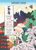 Ichigo Ichie. La via della felicità. Feste, folklore e tradizioni giapponesi Ichigo Ichie. La via della felicità. Feste, folklore e tradizioni giapponesi
