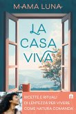 La casa viva. Ricette e rituali di lentezza per vivere come natura comanda La casa viva. Ricette e rituali di lentezza per vivere come natura comanda