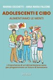 Adolescenti e cibo. Alimentiamo le menti. L'importanza di una alimentazione sana per programmare un futuro di benessere Adolescenti e cibo. Alimentiamo le menti. L'importanza di una alimentazione sana per programmare un futuro di benessere