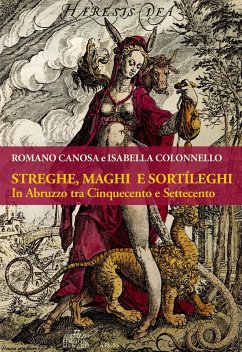 Streghe, maghi e sortìleghi in Abruzzo tra Cinquecento e Settecento - Canosa, Romano; Colonnello, Isabella
