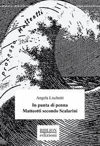 In punta di penna. Matteotti secondo Scalarini - Lischetti, Angela