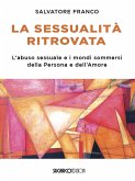 La sessualità ritrovata. L'abuso sessuale e i mondi sommersi della Persona e dell'Amore La sessualità ritrovata. L'abuso sessuale e i mondi sommersi della Persona e dell'Amore