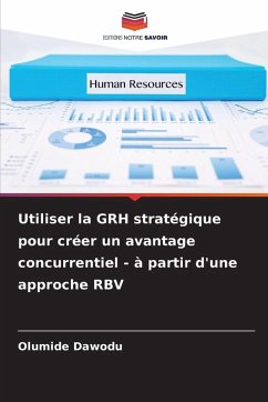 Utiliser la GRH stratégique pour créer un avantage concurrentiel - à partir d'une approche RBV - Dawodu, Olumide Utiliser la GRH stratégique pour créer un avantage concurrentiel - à partir d'une approche RBV - Dawodu, Olumide
