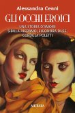 Gli occhi eroici. Una storia d'amore. Sibilla Aleramo, Eleonora Duse, Cordula Poletti Gli occhi eroici. Una storia d'amore. Sibilla Aleramo, Eleonora Duse, Cordula Poletti
