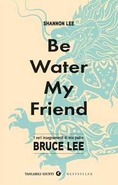 Be water, my friend. I veri insegnamenti di mio padre Bruce Lee - Lee, Shannon