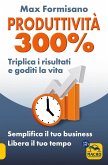 Produttività 300%. Semplifica il tuo business: libera il tuo tempo Produttività 300%. Semplifica il tuo business: libera il tuo tempo
