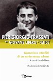 Pier Giorgio Frassati un giovane libero e felice. Memoria e attualità di un santo senza schemi Pier Giorgio Frassati un giovane libero e felice. Memoria e attualità di un santo senza schemi