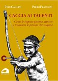 Caccia ai talenti. Come le imprese possono attrarre e trattenere le persone che valgono Caccia ai talenti. Come le imprese possono attrarre e trattenere le persone che valgono