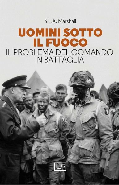 Uomini sotto il fuoco. Il problema del comando in battaglia Uomini sotto il fuoco. Il problema del comando in battaglia