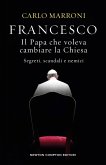 Francesco. Il Papa che voleva cambiare la Chiesa. Segreti, scandali e nemici Francesco. Il Papa che voleva cambiare la Chiesa. Segreti, scandali e nemici