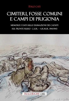 Cimiteri, fosse comuni e campi di prigionia Memorie e dati sulle esumazioni dei Caduti sul Fronte russo C.S.I.R. - A.R.M.I.R. 1941-1943 - Cati, Italo