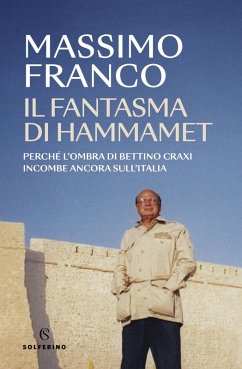 Il fantasma di Hammamet. Perché l'ombra di Bettino Craxi incombe ancora sull'Italia Cover Il fantasma di Hammamet. Perché l'ombra di Bettino Craxi incombe ancora sull'Italia