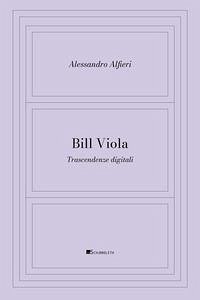 Bill Viola. Trascendenze digitali - Alfieri, Alessandro