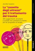 La 'cassetta degli attrezzi' per il trattamento del trauma. 165 suggerimenti, strumenti e schede che cambiano la mente per far progredire la terapia La 'cassetta degli attrezzi' per il trattamento del trauma. 165 suggerimenti, strumenti e schede che cambiano la mente per far progredire la terapia
