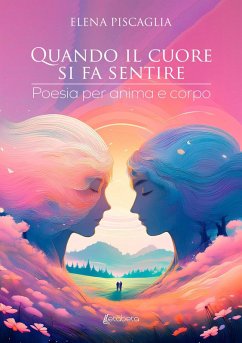 Quando il cuore si fa sentire. Poesia per anima e corpo - Piscaglia, Elena
