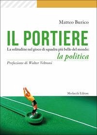 Il portiere. La solitudine nel gioco di squadra più bello del mondo: la politica - Burico, Matteo Il portiere. La solitudine nel gioco di squadra più bello del mondo: la politica - Burico, Matteo