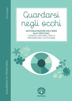 Guardarsi negli occhi. Autovalutazione dell'iride allo specchio: consigli naturali per la prevenzione quotidiana - Baggi, Denise