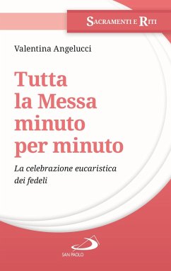 Tutta la messa minuto per minuto. La celebrazione eucaristica dei fedeli - Angelucci, Valentina