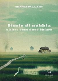 Storie di nebbia e altre cose poco chiare - Lazzari, Giampietro Storie di nebbia e altre cose poco chiare - Lazzari, Giampietro