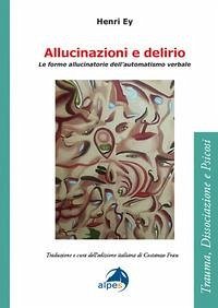 Allucinazioni e delirio. Le forme allucinatorie dell'automatismo verbale - Ey, Henri