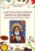 La bottega delle spezie di Santa Ildegarda. Il segreto delle spezie della Badessa di Bingen La bottega delle spezie di Santa Ildegarda. Il segreto delle spezie della Badessa di Bingen