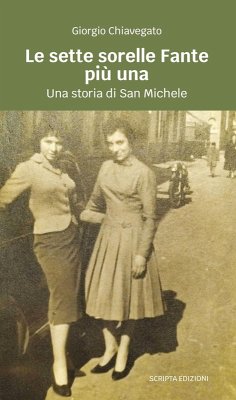 Le sette sorella Fante più una. Una storia di san Michele - Chiavegato, Giorgio Le sette sorella Fante più una. Una storia di san Michele - Chiavegato, Giorgio
