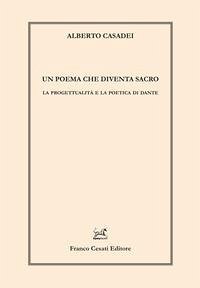 Un poema che diventa sacro. La progettualità e la poetica di Dante - Casadei, Alberto