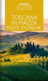 Toscana in piazza. Feste storiche. Le guide ai sapori e ai piaceri Toscana in piazza. Feste storiche. Le guide ai sapori e ai piaceri