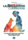 La relazione un luogo di crescita, di apprendimento, di cura. Un viaggio all'interno della relazione tra gli umani, tra i cani, tra gli umani e i cani La relazione un luogo di crescita, di apprendimento, di cura. Un viaggio all'interno della relazione tra gli umani, tra i cani, tra gli umani e i cani