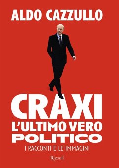 Craxi. L'ultimo vero politico. I racconti e le immagini - Cazzullo, Aldo