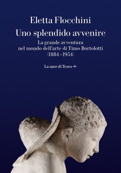 Uno splendido avvenire. La grande avventura nel mondo dell'arte di Timo Bortolotti (1884-1954) - Flocchini, Eletta Uno splendido avvenire. La grande avventura nel mondo dell'arte di Timo Bortolotti (1884-1954) - Flocchini, Eletta