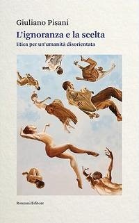 L' ignoranza e la scelta. Etica per un'umanità disorientata - Pisani, Giuliano